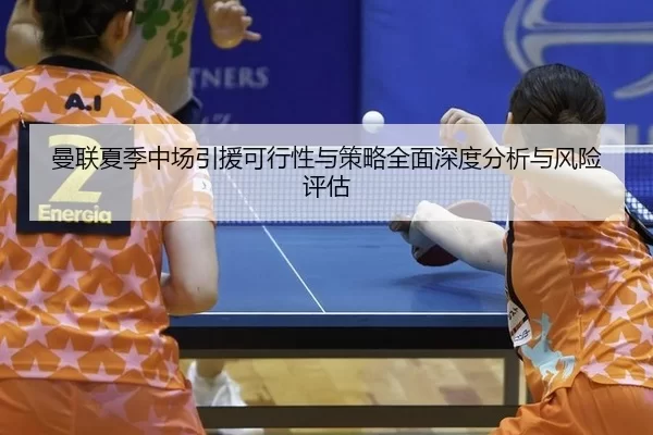 曼联夏季中场引援可行性与策略全面深度分析与风险评估