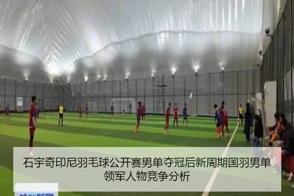 石宇奇印尼羽毛球公开赛男单夺冠后新周期国羽男单领军人物竞争分析