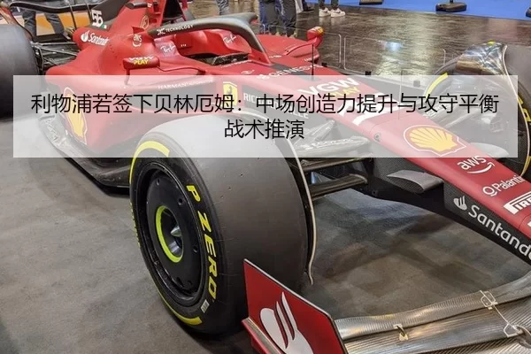 利物浦若签下贝林厄姆：中场创造力提升与攻守平衡战术推演